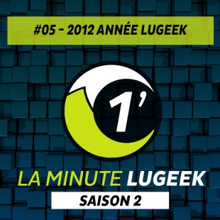 [LA MINUTE LUGEEK S2#05] 2012 ANNEE LUGEEK