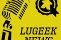 [LUGEEK NEWS #74] CETTE SEMAINE EN 5 MINUTES (18/06/2018)