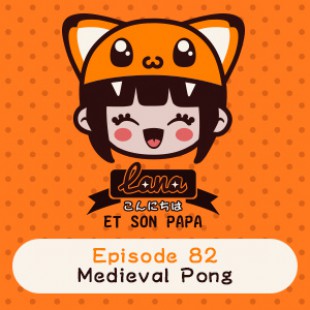 Lana et son papa 82 – Medieval Pong