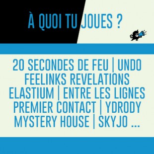À quoi tu joues : Premier contact, Ydrody, Entre les lignes, Mystery House, Feelinks Revelations, Elastium, Undo, Skyjo…