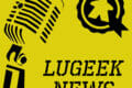 [LUGEEK NEWS #111] CETTE SEMAINE EN 5 MINUTES (10/02/2020)